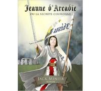 Jeanne d'Arcadie Ou la Secrete Couronne, Thriller Historique Jeanne d'Arc Templiers Ordre de Sion de Jack Minier ( 11 mai 2012 )