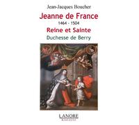 Jeanne de France 1464-1504 - Reine et Sainte - Duchesse de Berry Reine et Sainte Duchesse de Berry - Jean-Jacques Boucher - Lanore - broché - Biographie
