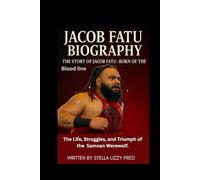 JECOB FATU BIOGRAPHY: The Story of Jacob Fatu: Born of the Bloodline The Life, Struggles, and Triumph of the Samoan Werewolf
