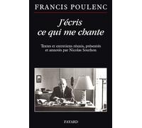 J'écris ce qui me chante Textes et entretiens réunis, présentés et annotés par Nicolas Southon - Francis Poulenc - Fayard - broché - Essai