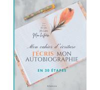 J'écris mon autobiographie: Méthode simple pour raconter votre histoire et écrire votre livre