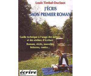 J'écris mon premier roman.: Guide technique à l'usage des auteurs et des ateliers d'écriture, Romans, récits, nouvelles, histoires, contes... 3ème édition