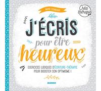 J'écris pour être heureux - Créathérapie: Exercices ludiques d'écriture-thérapie pour booster son optimisme !