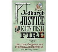 Jedburgh Justice and Kentish Fire: The Origins of English in Ten Phrases and Expressions Paul Anthony Jones (Auteur)
