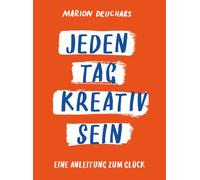 Jeden Tag kreativ sein: Eine Anleitung zum Glück