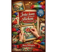 JEDER KANN STICKEN: Der vollständig illustrierte Leitfaden für atemberaubende handgefertigte Kreationen - vom ersten Stich bis zum fertigen Kunstwerk, …| Inklusive Video-Tutorials