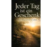 Jeder Tag ist einGeschenk: Mein Weg zurück ins Leben