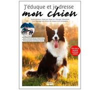 J'éduque Et Je Dresse Mon Chien - Elevage, Éducation, Dressage, Guide Pratique, Étape Par Étape, Chiens De Chasses, Chiens De Compagnie