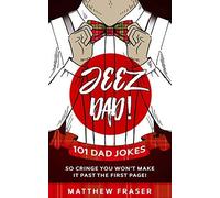 Jeez Dad! 101 Dad Jokes So Cringe You Won't Make It Past The First Page!