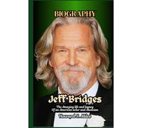 Jeff Bridges Biography: The Amazing life and legacy Of an American actor and Musician