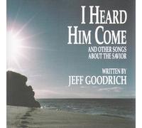 Jeff Goodrich - I Heard Him Come: And Other Songs About The Savior