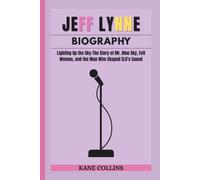 JEFF LYNNE BIOGRAPHY: Lighting Up the Sky-The Story of Mr. Blue Sky, Evil Woman, and the Man Who Shaped ELO’s Sound