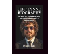 JEFF LYNNE BIOGRAPHY: Mr. Blue Sky, The Beatles, and the Untold Story of Rock’s Hidden Genius
