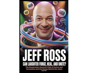 Jeff Ross Can Laughter Forge, Heal, and Unite?: The Roastmaster General’s Path of Humor and Connection and the Stories Behind the Jokes