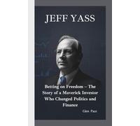 JEFF YASS: Betting on Freedom - The Story of a Maverick Investor Who Changed Politics and Finance