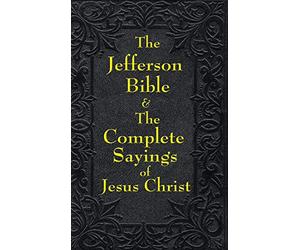 Jefferson Bible & The Complete Sayings of Jesus Christ