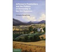Jeffersons Freeholders and the Politics of Ownership in the Old Dominion - Curtis Christopher Michael Claflin University South Carolina - Cambridge Univer Curtis Christopher Michael Claflin University