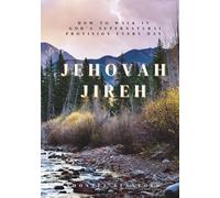 Jehovah Jireh: How to Walk in God’s Supernatural Provision Every Day