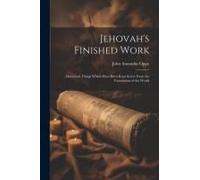 Jehovah's Finished Work: Marvelous Things Which Have Been Kept Secret From The Foundation Of The World