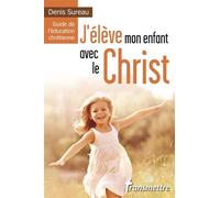 J'élève Mon Enfant Avec Le Christ - Guide De L'éducation Chrétienne