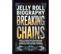 JELLY ROLL BIOGRAPHY: Breaking Chains - How a Convicted Felon Became Country Music's Most Unlikely Superstar and Grammy Nominee