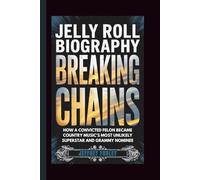 JELLY ROLL BIOGRAPHY: Breaking Chains - How a Convicted Felon Became Country Music's Most Unlikely Superstar and Grammy Nominee