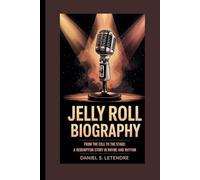 JELLY ROLL BIOGRAPHY: FROM THE CELL TO THE STAGE: A REDEMPTION STORY IN RHYME AND RHYTHM
