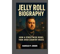 JELLY ROLL BIOGRAPHY : HOW A STREETWISE REBEL TOOK OVER COUNTRY MUSIC: A JOURNEY OF REDEMPTION THROUGH MUSIC