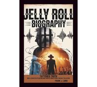 JELLY ROLL BIOGRAPHY: TATTOOED TRUTH: How a Convicted Felon Became Country Music's Most Unlikely Salvation