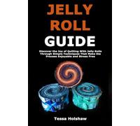 Jelly Roll Guide: Discover the Joy of Quilting With Jelly Rolls Through Simple Techniques That Make the Process Enjoyable and Stress Free