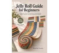 JELLY ROLL GUIDE FOR BEGINNERS: A Step-by-Step Introduction to Strip Quilting, Fabric Layouts, and Easy Patchwork Projects Video Tutorials Included