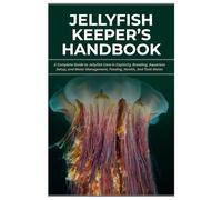Jellyfish Keeper’s Handbook: A Complete Guide to Jellyfish Care in Captivity, Breeding, Aquarium Setup, and Water Management, Feeding, Health, And Tank Mates
