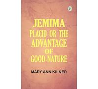 JEMIMA PLACID; OR, THE ADVANTAGE OF GOOD-NATURE