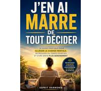 J'en ai marre de tout décider !: Le guide complet pour vaincre la fatigue décisionnelle, alléger sa charge mentale et vivre plus sereinement