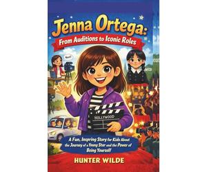 JENNA ORTEGA: From Auditions to Iconic Roles: A Fun, Inspiring Story for Kids About the Journey of a Young Star and the Power of Being Yourself