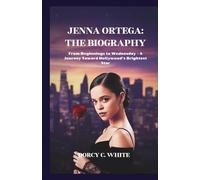 Jenna Ortega: The Biography: From Beginnings to Wednesday - A Journey Toward Hollywood’s Brightest Star