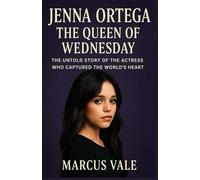 Jenna Ortega: The Queen of Wednesday: The Untold Story of the Actress Who Captured the World’s Heart