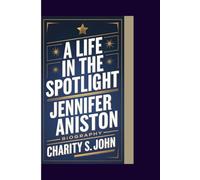 JENNIFER ANISTON BIOGRAPHY: A LIFE IN THE SPOTLIGHT