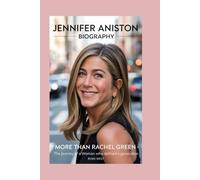 Jennifer Aniston - Biography: More Than Rachel Green-The Journey of a Woman Who Defined a Generation