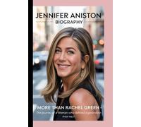 Jennifer Aniston - Biography: More Than Rachel Green-The Journey of a Woman Who Defined a Generation
