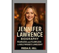JENNIFER LAWRENCE BIOGRAPHY : FEARLESS AND FLAWLESS IN HOLLYWOOD’S LIMELIGHT: FROM SMALL-TOWN GIRL TO HOLLYWOOD SUPERSTAR