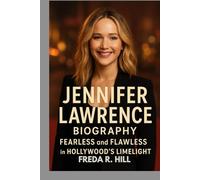 JENNIFER LAWRENCE BIOGRAPHY : FEARLESS AND FLAWLESS IN HOLLYWOOD’S LIMELIGHT: FROM SMALL-TOWN GIRL TO HOLLYWOOD SUPERSTAR