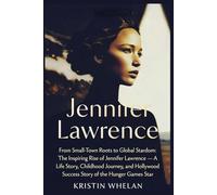 Jennifer Lawrence: From Small-Town Roots to Global Stardom: The Inspiring Rise of Jennifer Lawrence - A Life Story, Childhood Journey, and Hollywood Success Story of the Hunger Games Star