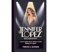 JENNIFER LOPEZ BIOGRAPHY: A Life in Lights: Music, Motion, and the Making of a Legend