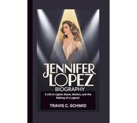 JENNIFER LOPEZ BIOGRAPHY: A Life in Lights: Music, Motion, and the Making of a Legend