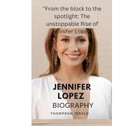 Jennifer Lopez biography: "From the block to the spotlight: The unstoppable Rise of Jennifer Lopez"