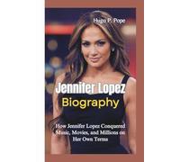 JENNIFER LOPEZ BIOGRAPHY: How Jennifer Lopez Conquered Music, Movies, and Millions on Her Own Terms