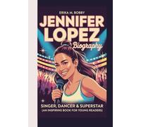 JENNIFER LOPEZ BIOGRAPHY: Singer, Dancer & Superstar (An Inspiring Book For Young Readers)