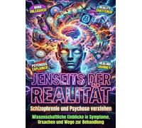 Jenseits der Realität: Schizophrenie und Psychose verstehen: Wissenschaftliche Einblicke in Symptome, Ursachen und Wege zur Behandlung