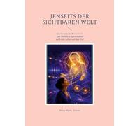 Jenseits der sichtbaren Welt: Quantenphysik, Bewusstsein und Medialität Spurensuche nach dem Leben und dem Tod